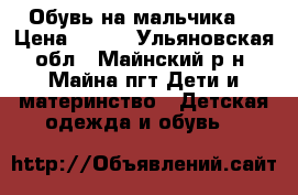 Обувь на мальчика. › Цена ­ 300 - Ульяновская обл., Майнский р-н, Майна пгт Дети и материнство » Детская одежда и обувь   